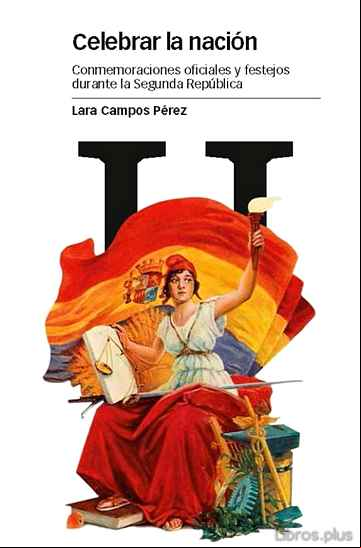 Descargar gratis ebook CELEBRAR LA NACION: CONMEMORACIONES OFICIALES Y FESTEJOS DURANTE LA SEGUNDA REPUBLICA en epub