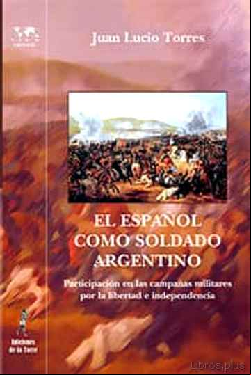 Descargar gratis ebook EL ESPAÑOL COMO SOLDADO ARGENTINO: PARTICIPACION EN LAS CAMPAÑAS MILITARES POR LA LIBERTA E INDEPENDENCIA en epub