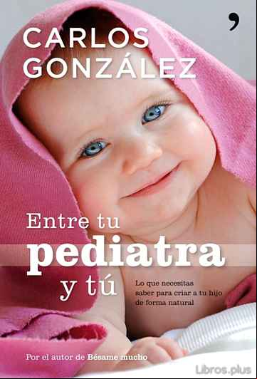 Descargar libro ENTRE TU PEDIATRA Y TU: TODO LO QUE NECESITAS SABER PARA CRIAR A TU HIJO