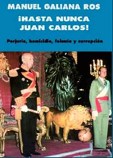 Descargar gratis ebook HASTA NUNCA, JUAN CARLOS!: PERJURIO, HOMICIDIO, FELONIA Y CORRUPC ION en epub