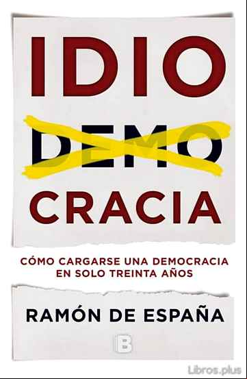 Descargar gratis ebook IDIOCRACIA: COMO CARGARSE UNA DEMOCRACIA EN SOLO TREINTA AÑOS en epub