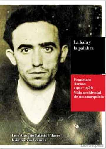 Descargar gratis ebook LA BALA Y LA PALABRA: FRANCISCO ASCASO (1901-1936): LA VIDA ACCIDENTAL DE UN ANARQUISTA en epub