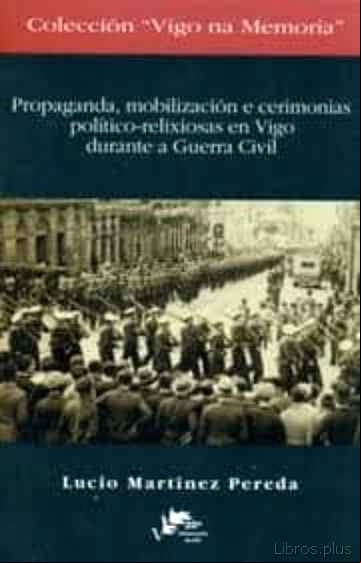 Descargar gratis ebook PROPAGANDA, MOBILIZACION E CERIMONIAS POLITICO-RELIXIOSAS EN VIGO DURANTE A GUERRA CIVIL en epub